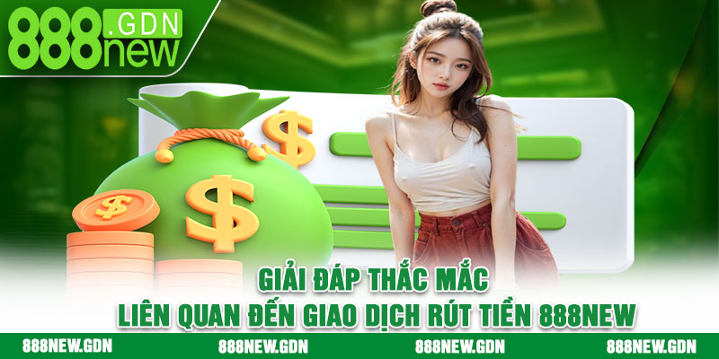 Giải đáp thắc mắc liên quan đến giao dịch rút tiền 888new