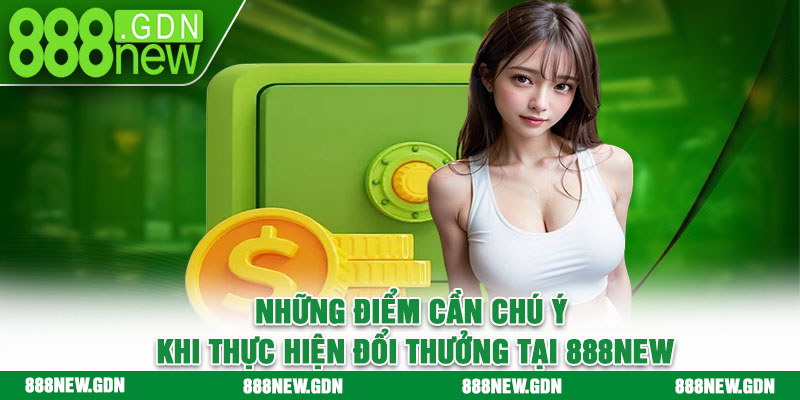 Những điểm cần chú ý khi thực hiện đổi thưởng tại 888new