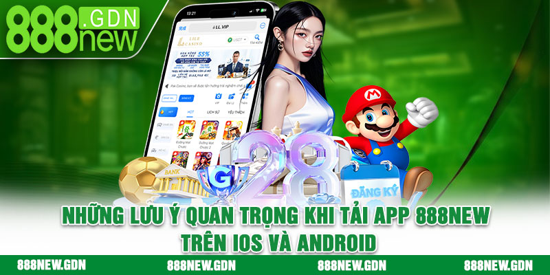 Những lưu ý quan trọng khi tải app 888new trên iOS và Android
