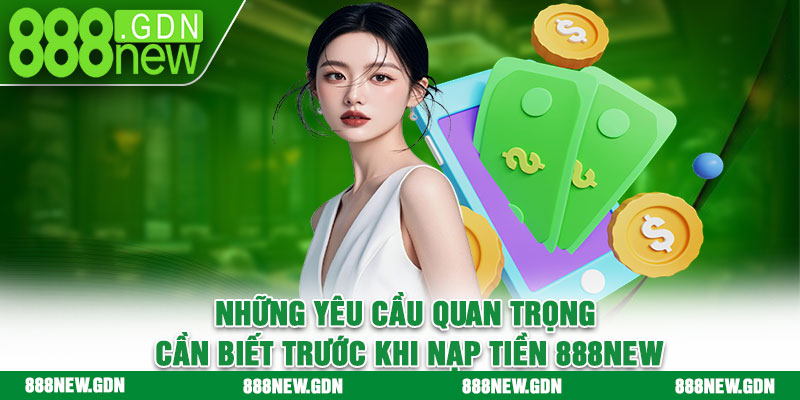 Những yêu cầu quan trọng cần biết trước khi nạp tiền 888new