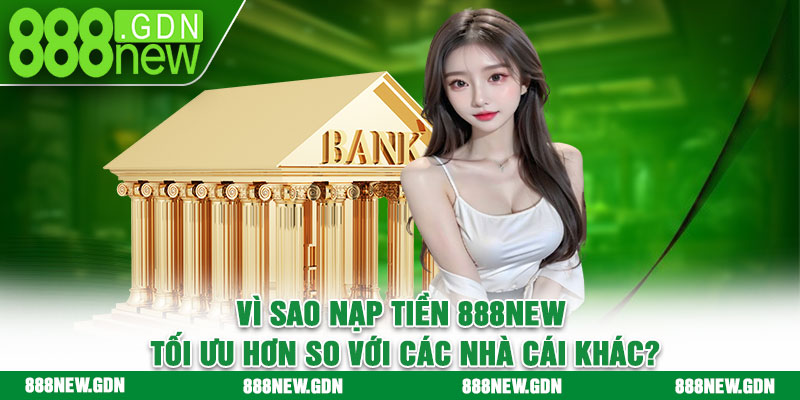 Vì sao nạp tiền 888new tối ưu hơn so với các nhà cái khác?