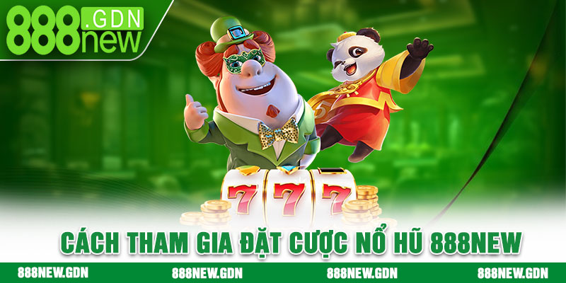 Cách tham gia đặt cược nổ hũ 888new