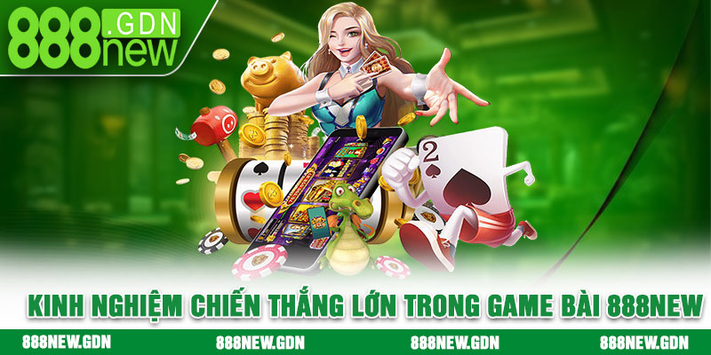 Kinh nghiệm chiến thắng lớn trong game bài 888new