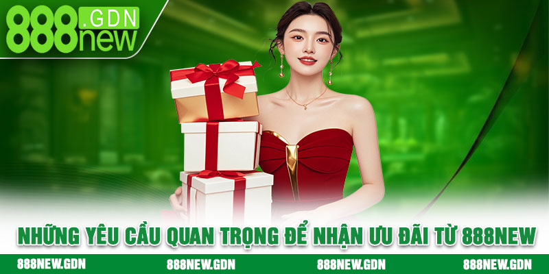 Những yêu cầu quan trọng để nhận ưu đãi từ 888new