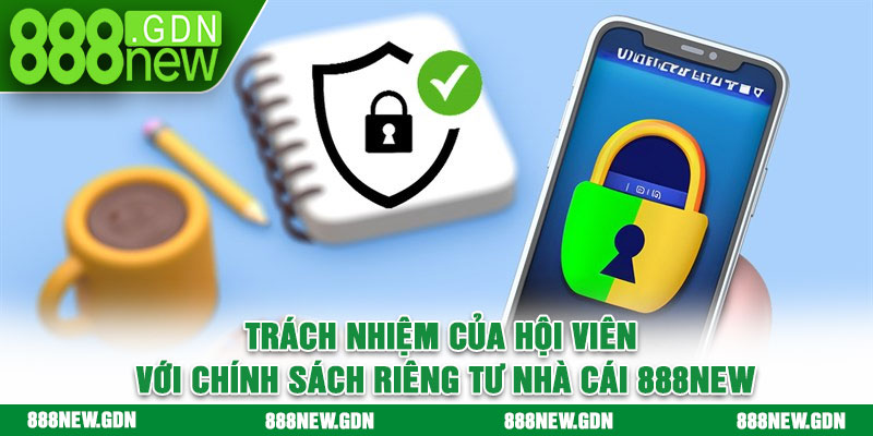 Trách nhiệm của hội viên với chính sách riêng tư nhà cái 888new