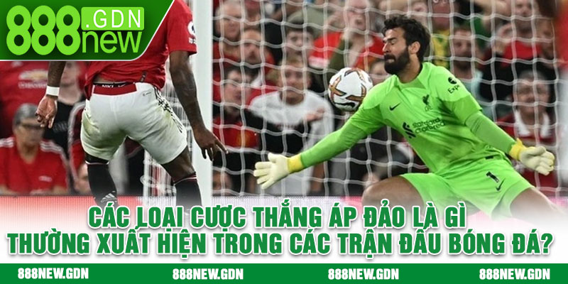 Các loại cược thắng áp đảo là gì thường xuất hiện trong các trận đấu bóng đá?