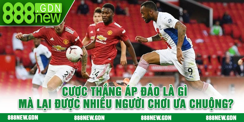 Cược thắng áp đảo là gì mà lại được nhiều người chơi ưa chuộng?