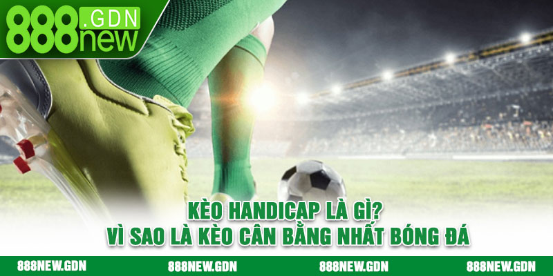 Kèo Handicap là gì? Vì sao là kèo cân bằng nhất bóng đá