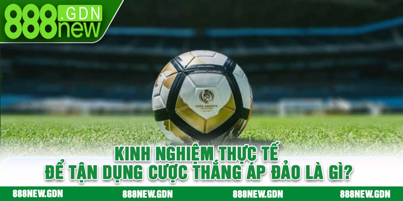 Kinh nghiệm thực tế để tận dụng cược thắng áp đảo là gì?