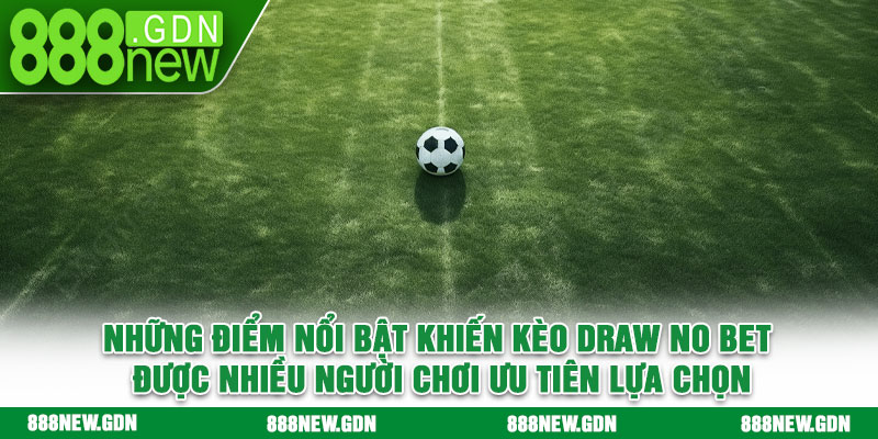 Những điểm nổi bật khiến kèo Draw No Bet được nhiều người chơi ưu tiên lựa chọn