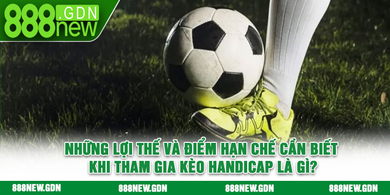 Những lợi thế và điểm hạn chế cần biết khi tham gia kèo Handicap là gì?